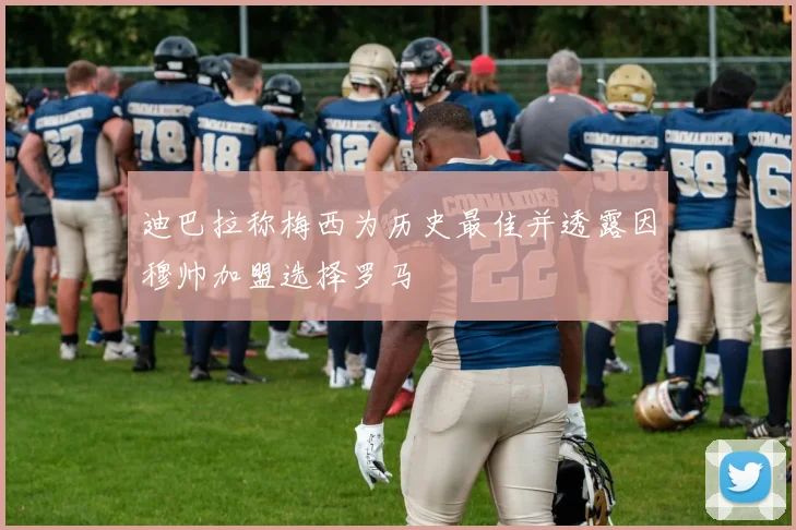 迪巴拉称梅西为历史最佳并透露因穆帅加盟选择罗马