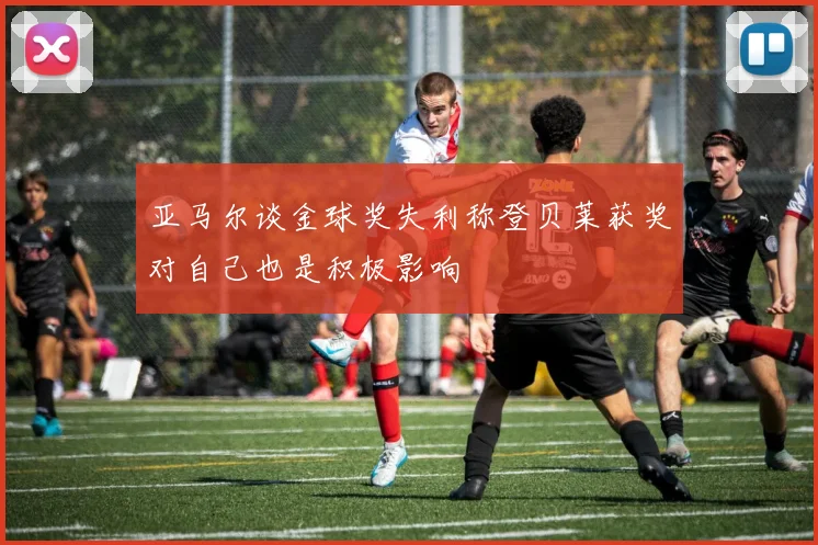 亚马尔谈金球奖失利称登贝莱获奖对自己也是积极影响