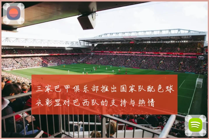 三家巴甲俱乐部推出国家队配色球衣彰显对巴西队的支持与热情