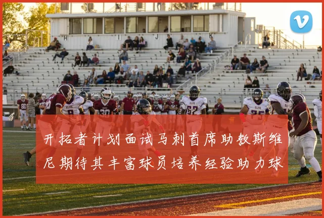 开拓者计划面试马刺首席助教斯维尼期待其丰富球员培养经验助力球队发展