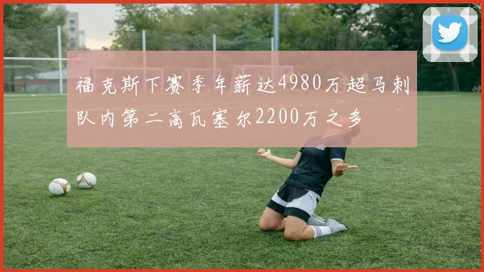 福克斯下赛季年薪达4980万超马刺队内第二高瓦塞尔2200万之多