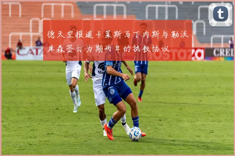 德天空报道卡莱斯马丁内斯与勒沃库森签订为期两年的执教协议