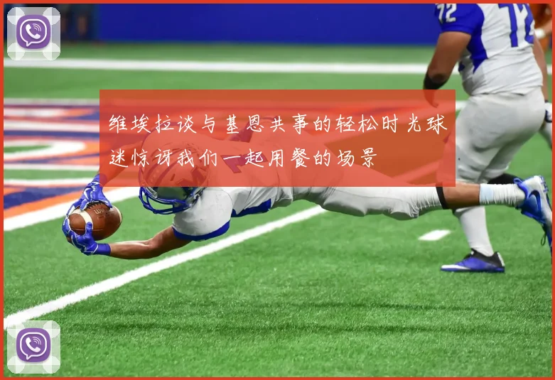 维埃拉谈与基恩共事的轻松时光球迷惊讶我们一起用餐的场景