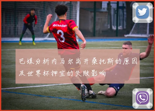 巴媒分析内马尔离开桑托斯的原因及世界杯押宝的失败影响