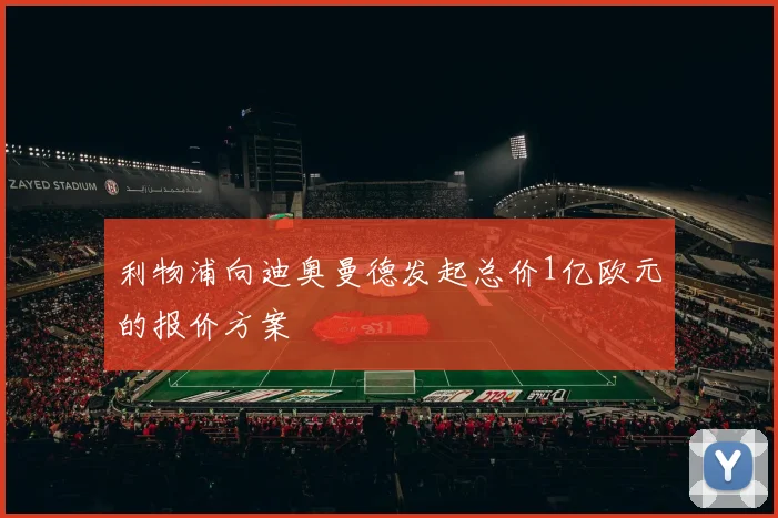 利物浦向迪奥曼德发起总价1亿欧元的报价方案