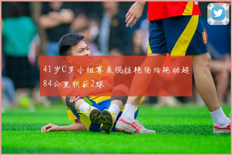 41岁C罗小组赛表现惊艳场均跑动超84公里斩获2球
