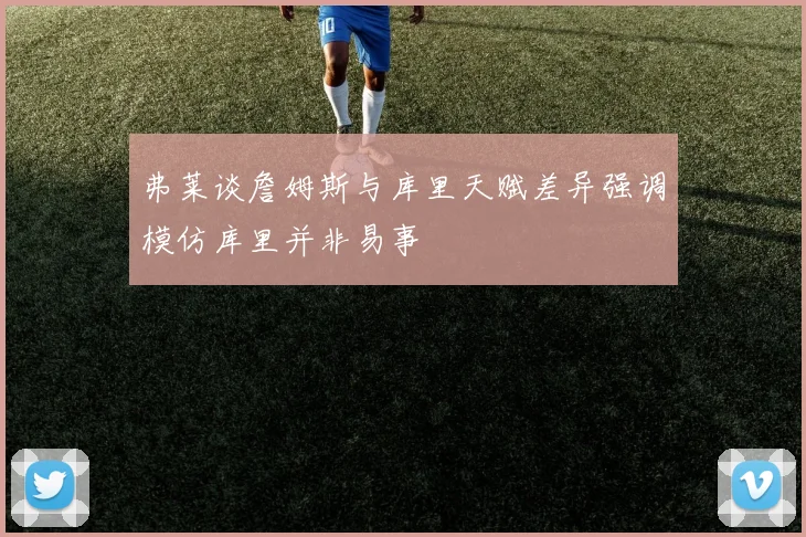 弗莱谈詹姆斯与库里天赋差异强调模仿库里并非易事