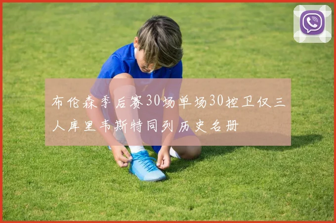 布伦森季后赛30场单场30控卫仅三人库里韦斯特同列历史名册