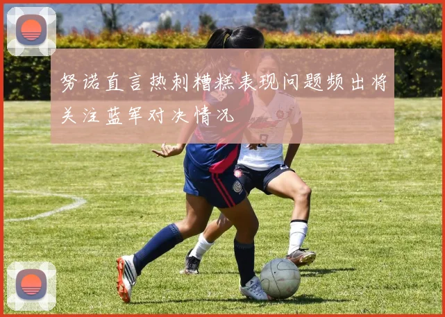 努诺直言热刺糟糕表现问题频出将关注蓝军对决情况