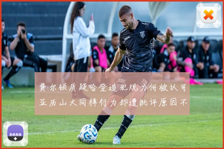 费尔顿质疑哈登造犯规为何被认可亚历山大同样行为却遭批评原因不明